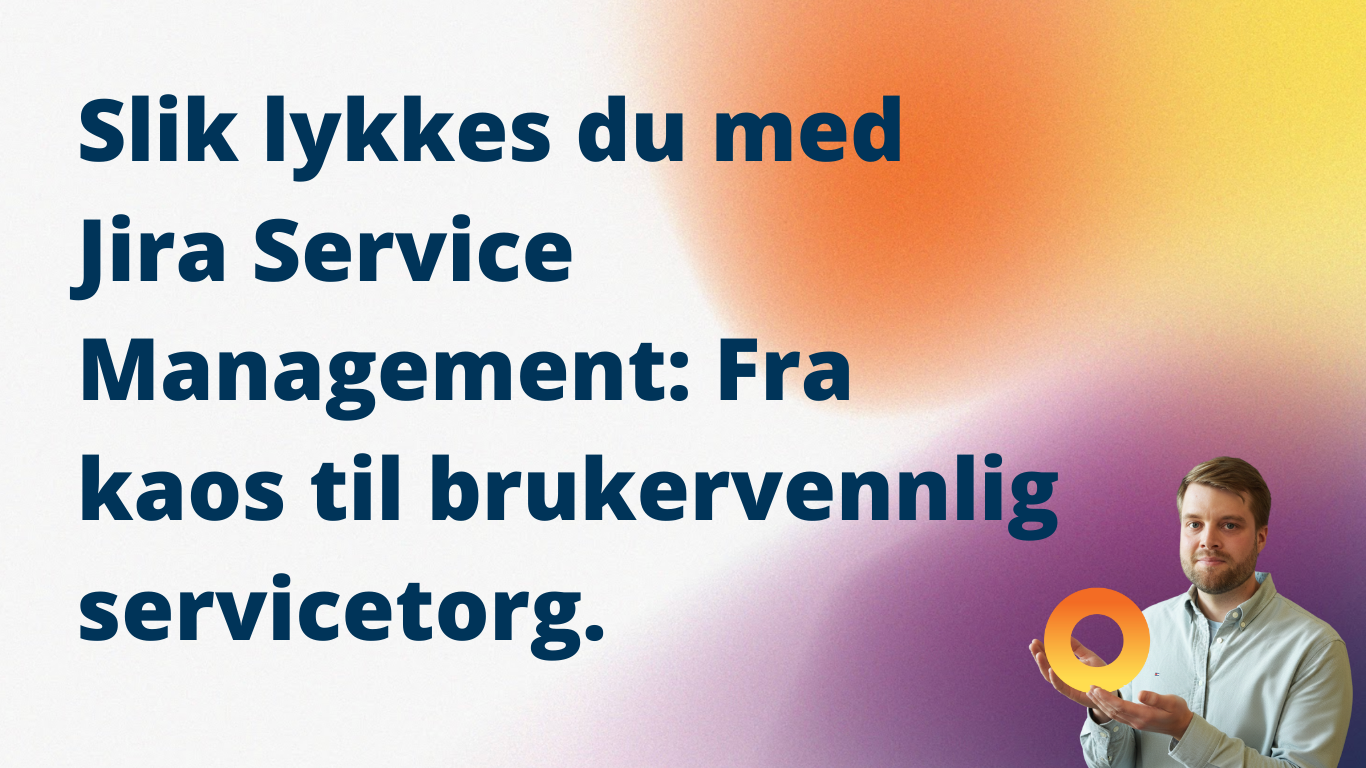 Slik lykkes du med Jira Service Management: Fra kaos til brukervennlig servicetorg.